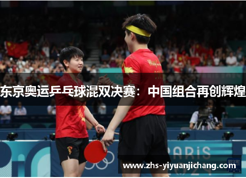 东京奥运乒乓球混双决赛:中国组合再创辉煌 东京奥运乒乓球混双决赛:中国组合再创辉煌