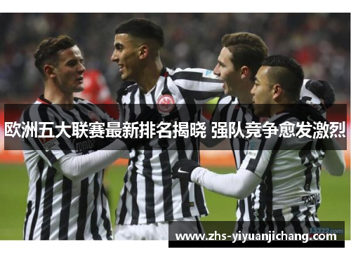 欧洲五大联赛最新排名揭晓 强队竞争愈发激烈 欧洲五大联赛最新排名揭晓 强队竞争愈发激烈