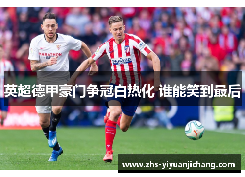 英超德甲豪门争冠白热化 谁能笑到最后 英超德甲豪门争冠白热化 谁能笑到最后
