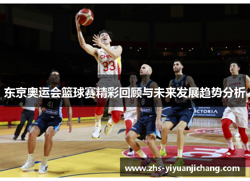 东京奥运会篮球赛精彩回顾与未来发展趋势分析 东京奥运会篮球赛精彩回顾与未来发展趋势分析
