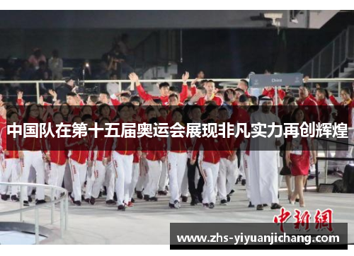 中国队在第十五届奥运会展现非凡实力再创辉煌 中国队在第十五届奥运会展现非凡实力再创辉煌
