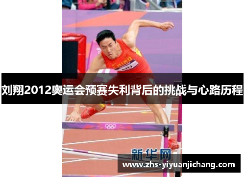 刘翔2012奥运会预赛失利背后的挑战与心路历程 刘翔2012奥运会预赛失利背后的挑战与心路历程