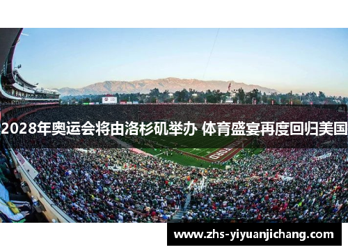 2028年奥运会将由洛杉矶举办 体育盛宴再度回归美国